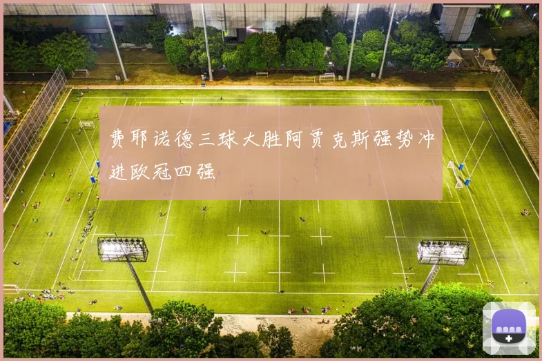 费耶诺德三球大胜阿贾克斯强势冲进欧冠四强