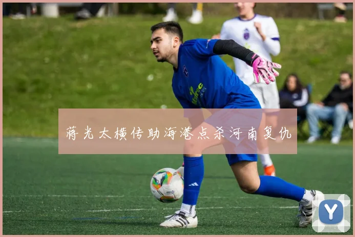 蒋光太横传助海港点杀河南复仇