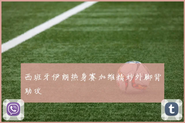 西班牙伊朗热身赛加维精妙外脚背助攻