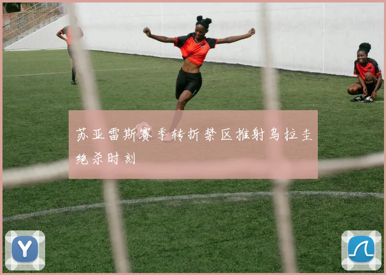 苏亚雷斯赛季转折禁区推射乌拉圭绝杀时刻