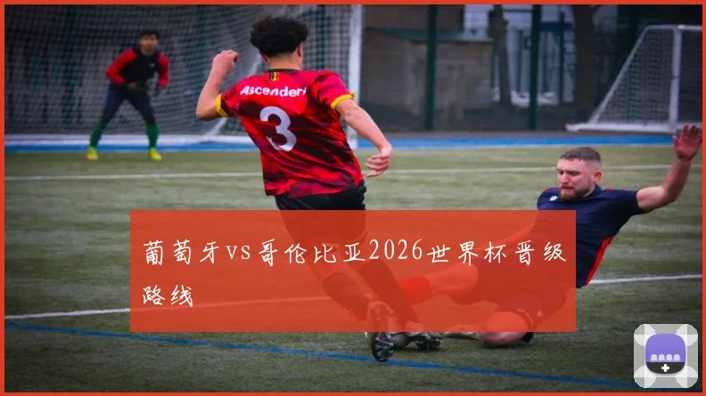葡萄牙vs哥伦比亚2026世界杯晋级路线