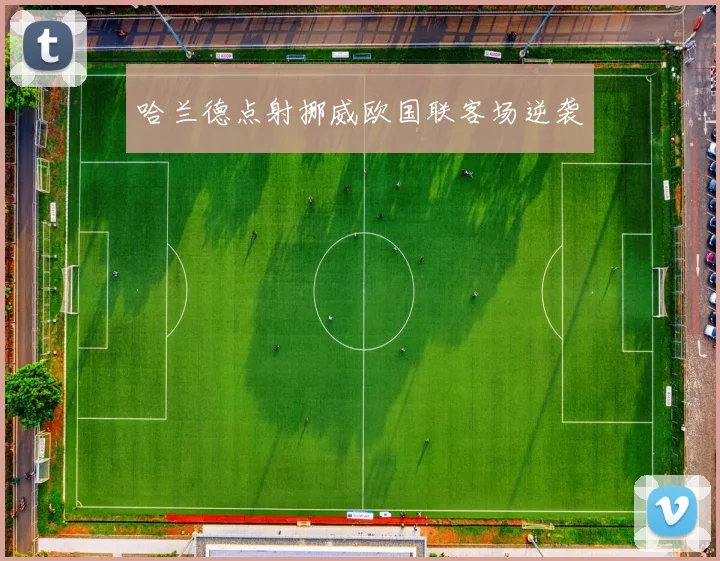 哈兰德点射挪威欧国联客场逆袭