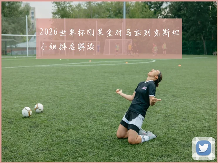 2026世界杯刚果金对乌兹别克斯坦小组排名解读