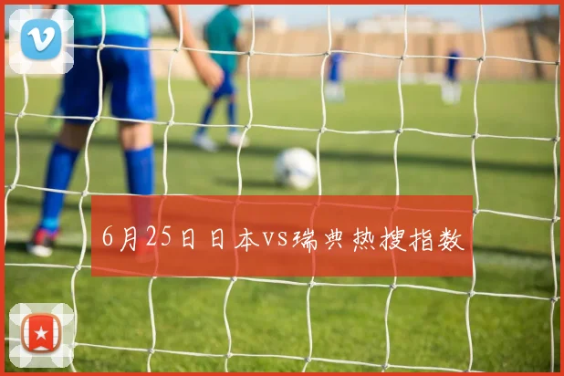 6月25日日本vs瑞典热搜指数