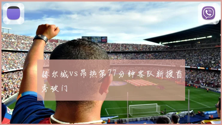 赫尔城vs昂热第77分钟客队新援首秀破门