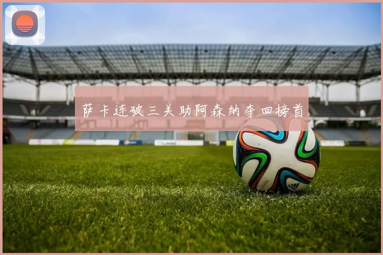 萨卡连破三关助阿森纳夺回榜首
