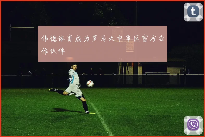 伟德体育成为罗马大中华区官方合作伙伴