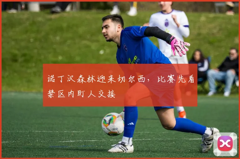 诺丁汉森林迎来切尔西，比赛先看禁区内盯人交接
