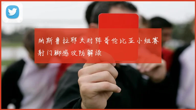 纳斯鲁拉耶夫对阵哥伦比亚小组赛射门脚感攻防解读