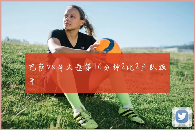巴萨vs考文垂第16分钟2比2主队扳平