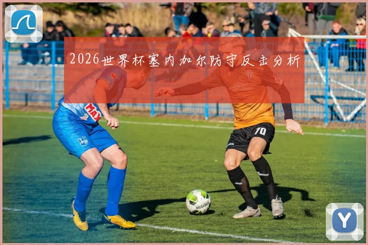 2026世界杯塞内加尔防守反击分析