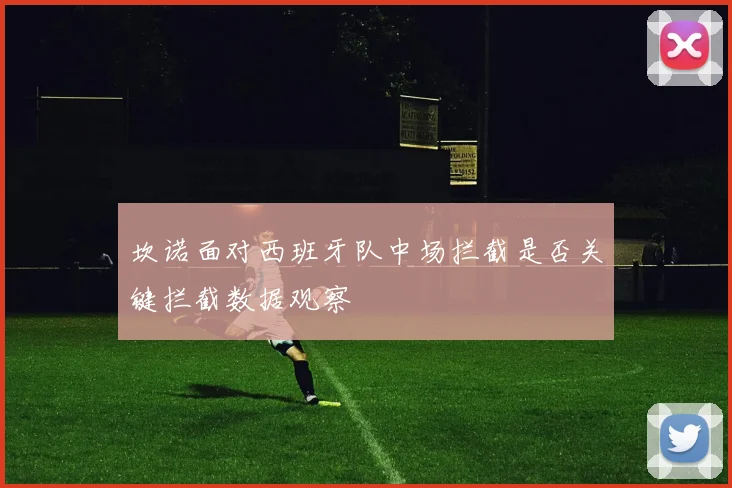 坎诺面对西班牙队中场拦截是否关键拦截数据观察