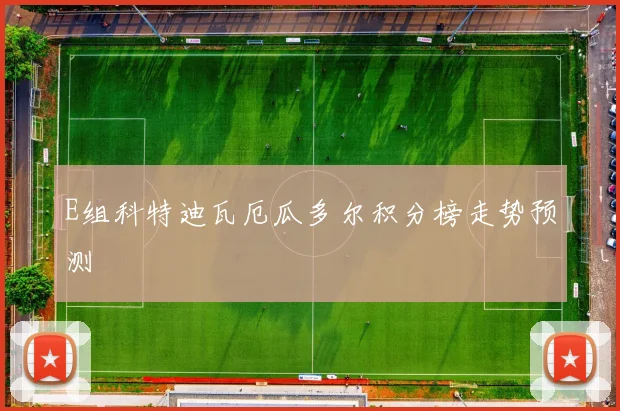 E组科特迪瓦厄瓜多尔积分榜走势预测