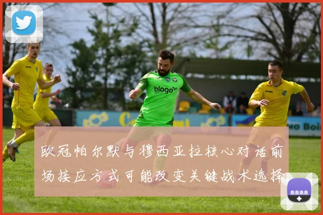 欧冠帕尔默与穆西亚拉核心对话前场接应方式可能改变关键战术选择
