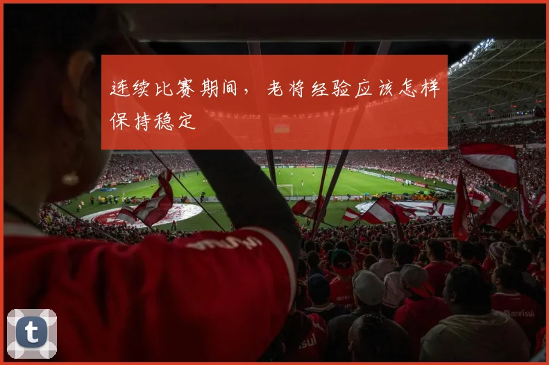 连续比赛期间,老将经验应该怎样保持稳定