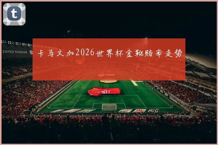 卡马文加2026世界杯金靴赔率走势