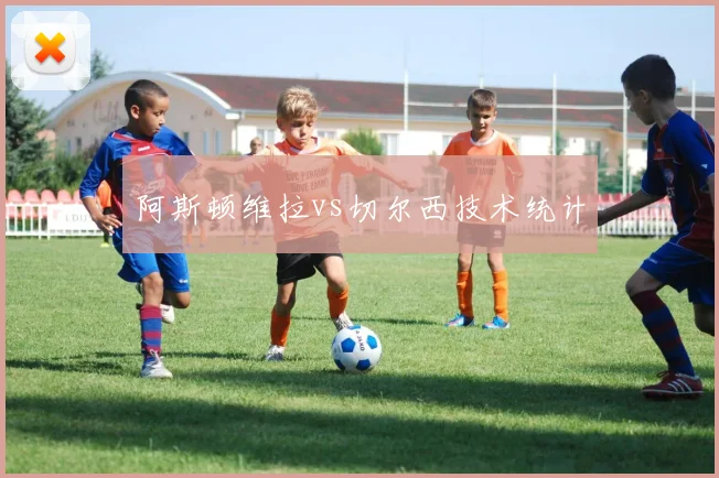 阿斯顿维拉vs切尔西技术统计