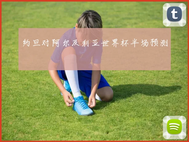 约旦对阿尔及利亚世界杯半场预测