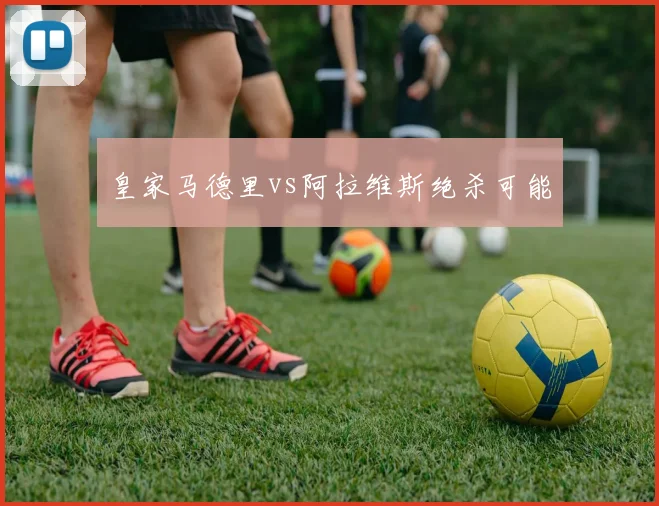 皇家马德里vs阿拉维斯绝杀可能
