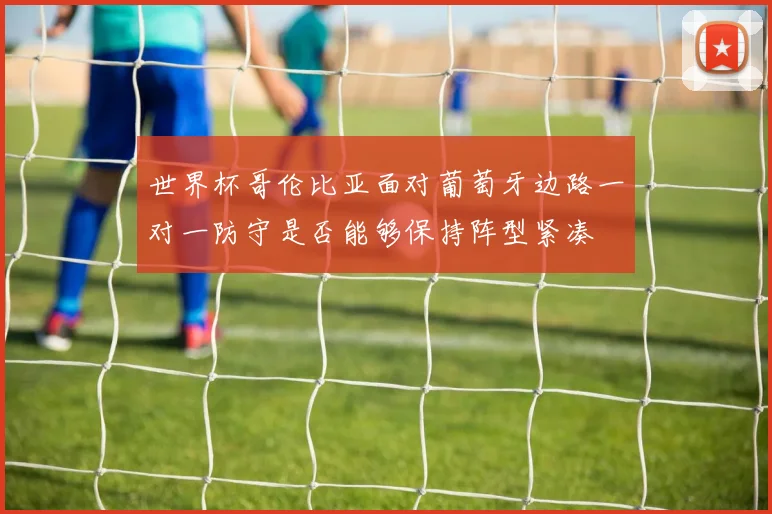 世界杯哥伦比亚面对葡萄牙边路一对一防守是否能够保持阵型紧凑