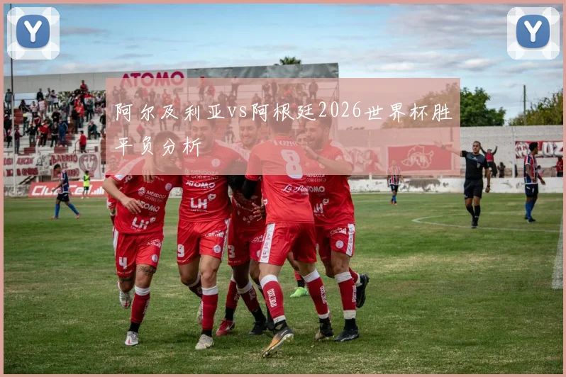 阿尔及利亚vs阿根廷2026世界杯胜平负分析