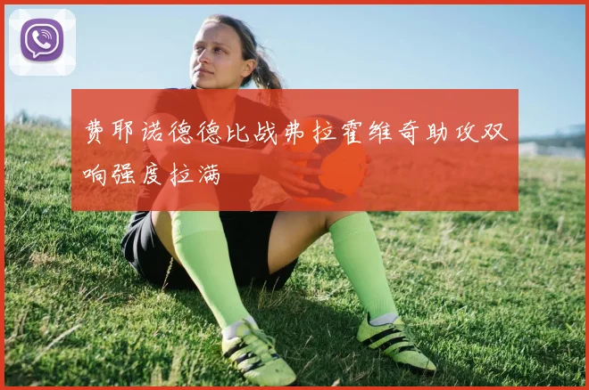 费耶诺德德比战弗拉霍维奇助攻双响强度拉满