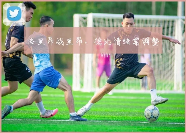 洛里昂战里昂,德比情绪需调整