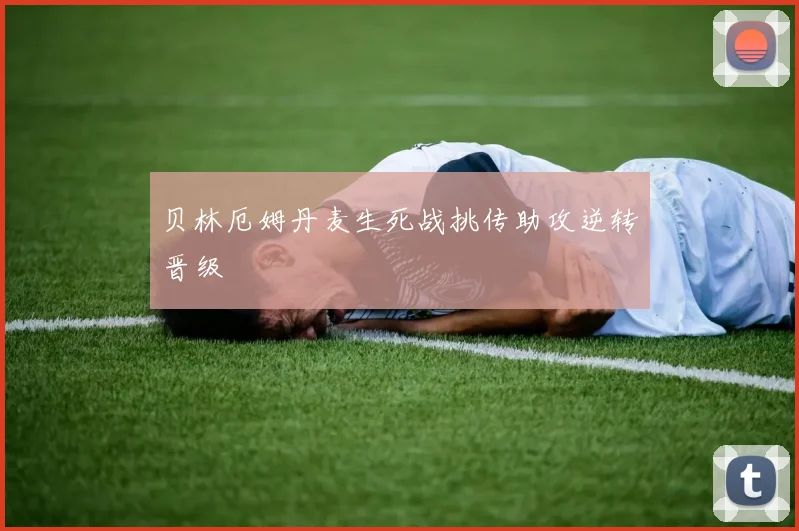 贝林厄姆丹麦生死战挑传助攻逆转晋级