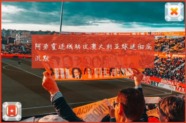 阿劳霍连线助攻澳大利亚球迷彻底沉默