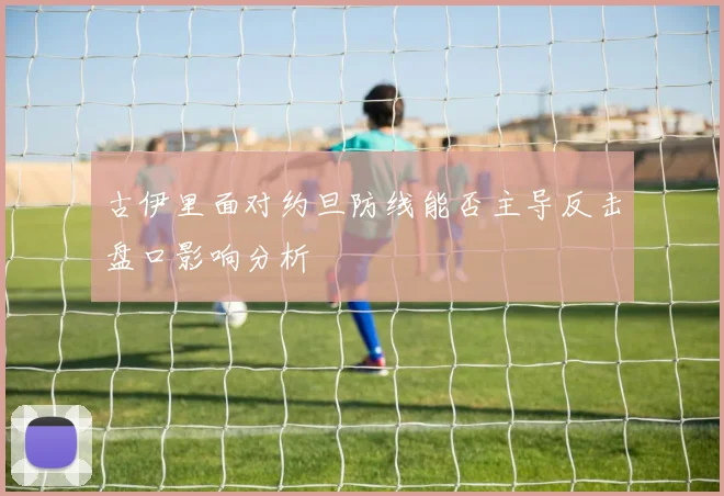 古伊里面对约旦防线能否主导反击盘口影响分析