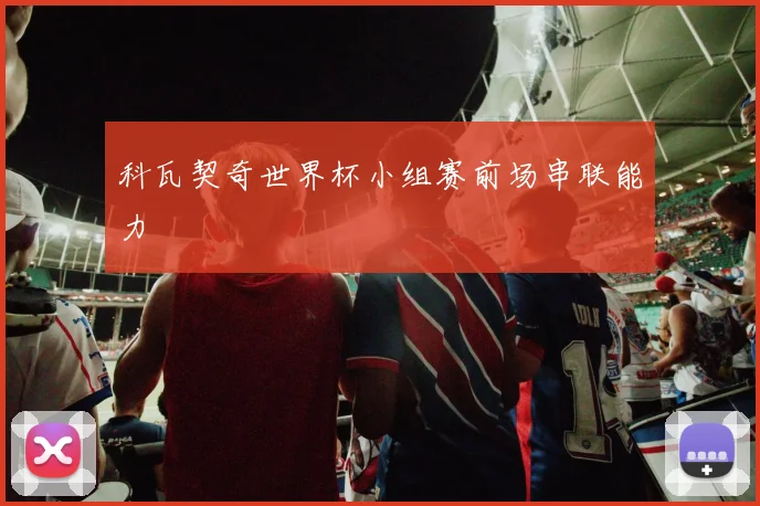 科瓦契奇世界杯小组赛前场串联能力