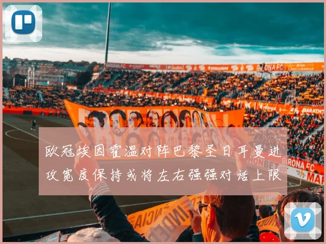 欧冠埃因霍温对阵巴黎圣日耳曼进攻宽度保持或将左右强强对话上限
