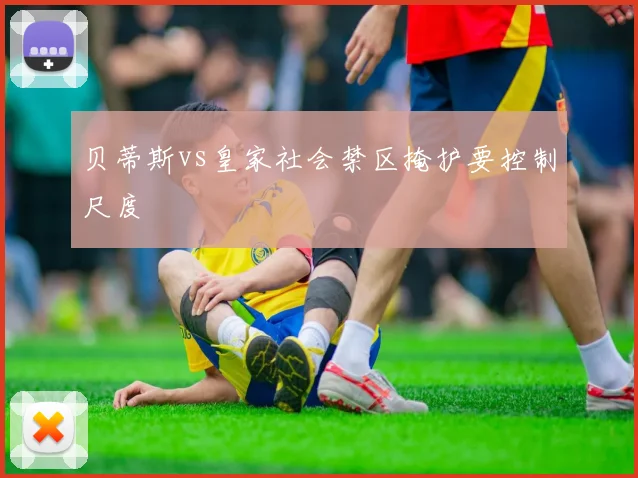 贝蒂斯vs皇家社会禁区掩护要控制尺度