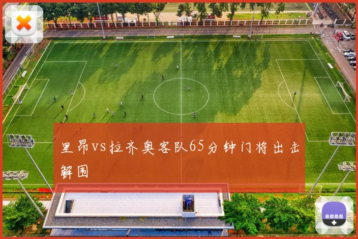 里昂vs拉齐奥客队65分钟门将出击解围